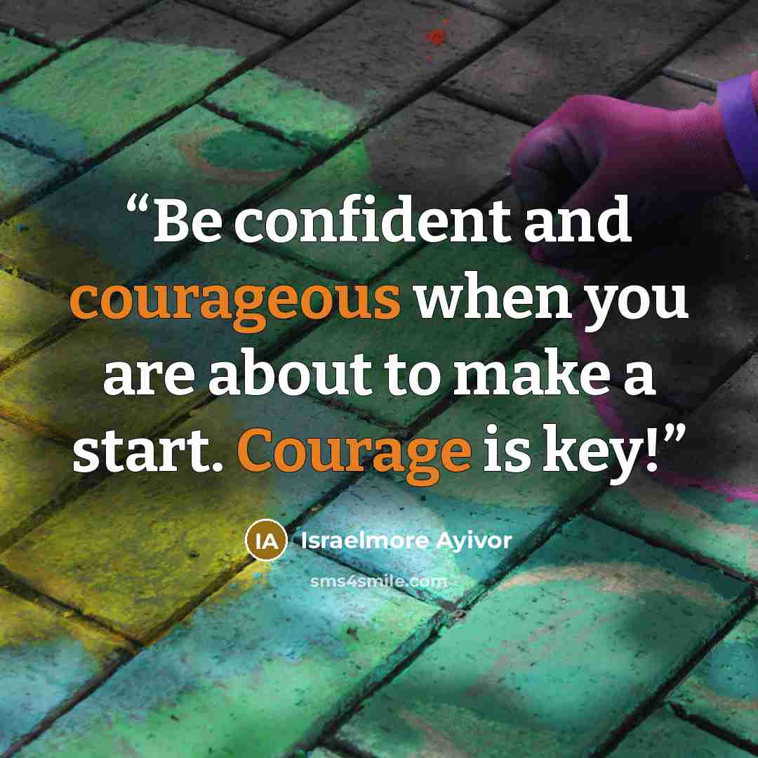 “Be confident and courageous when you are about to make a start. Courage is key!” quote by Israelmore Ayivor