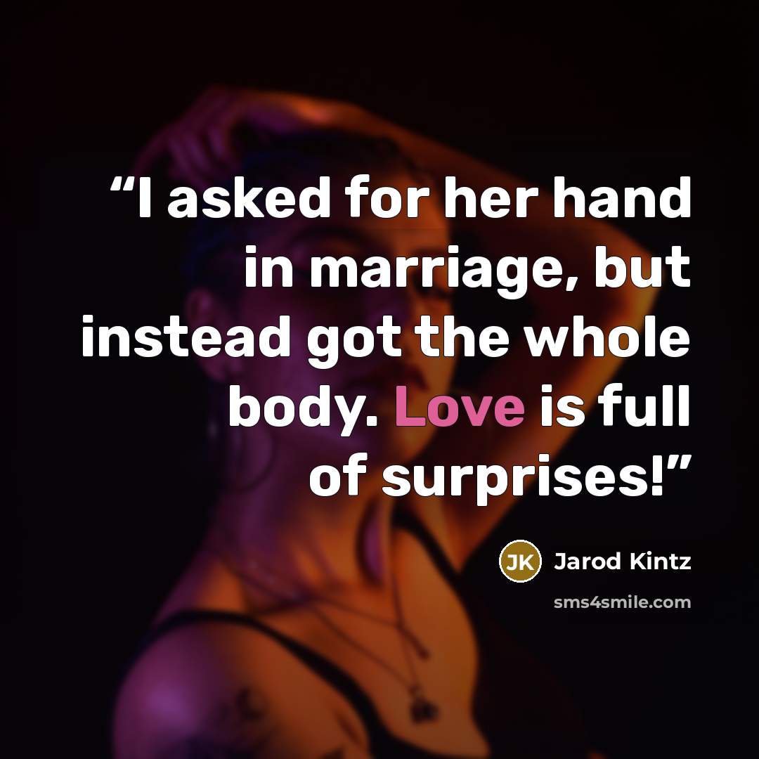 “I asked for her hand in marriage, but instead got the whole body. Love is full of surprises!” quote by Jarod Kintz