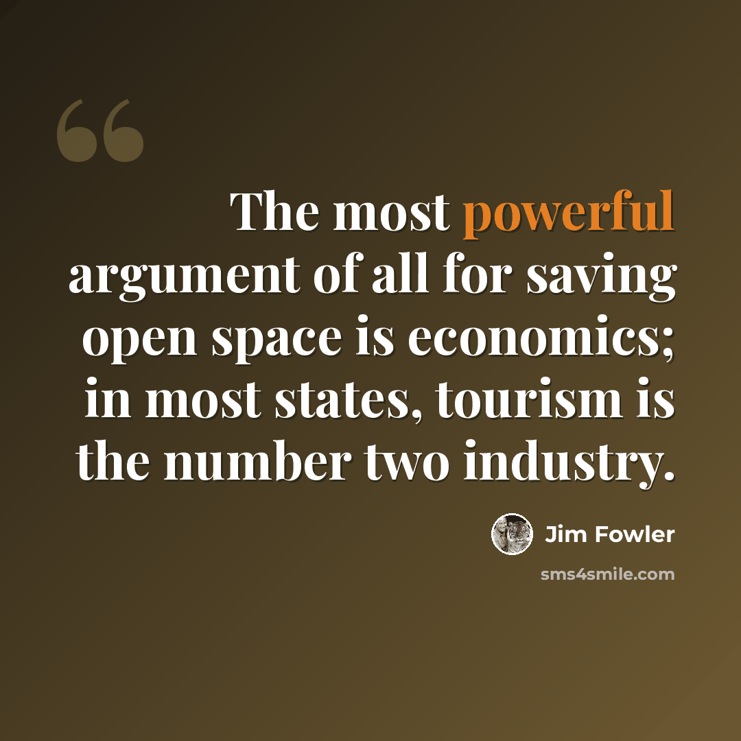 “The most powerful argument of all for saving open space is economics; in most states, tourism is the number two industry.” quote by Jim Fowler