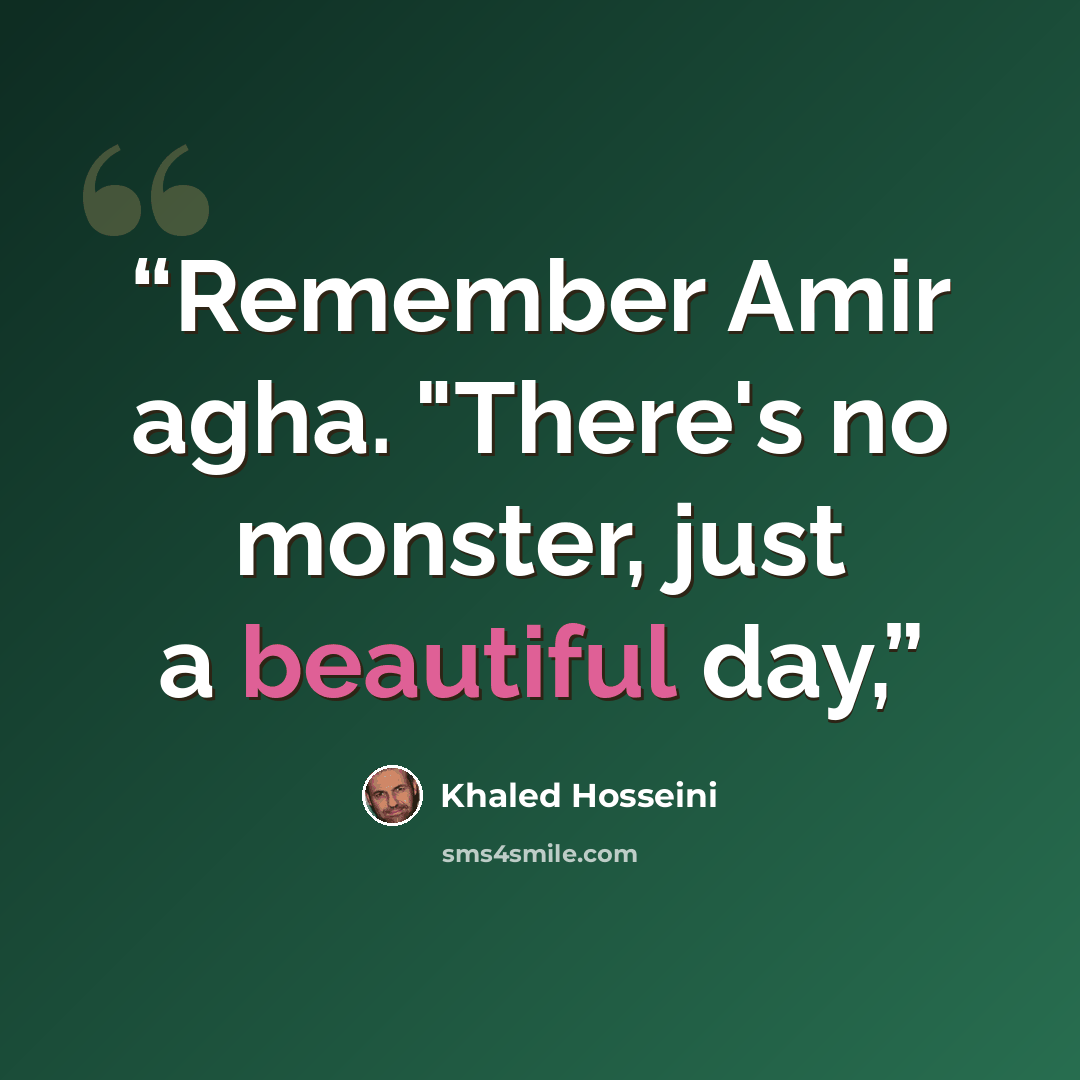 “Remember Amir agha. "There's no monster, just a beautiful day,” quote by Khaled Hosseini