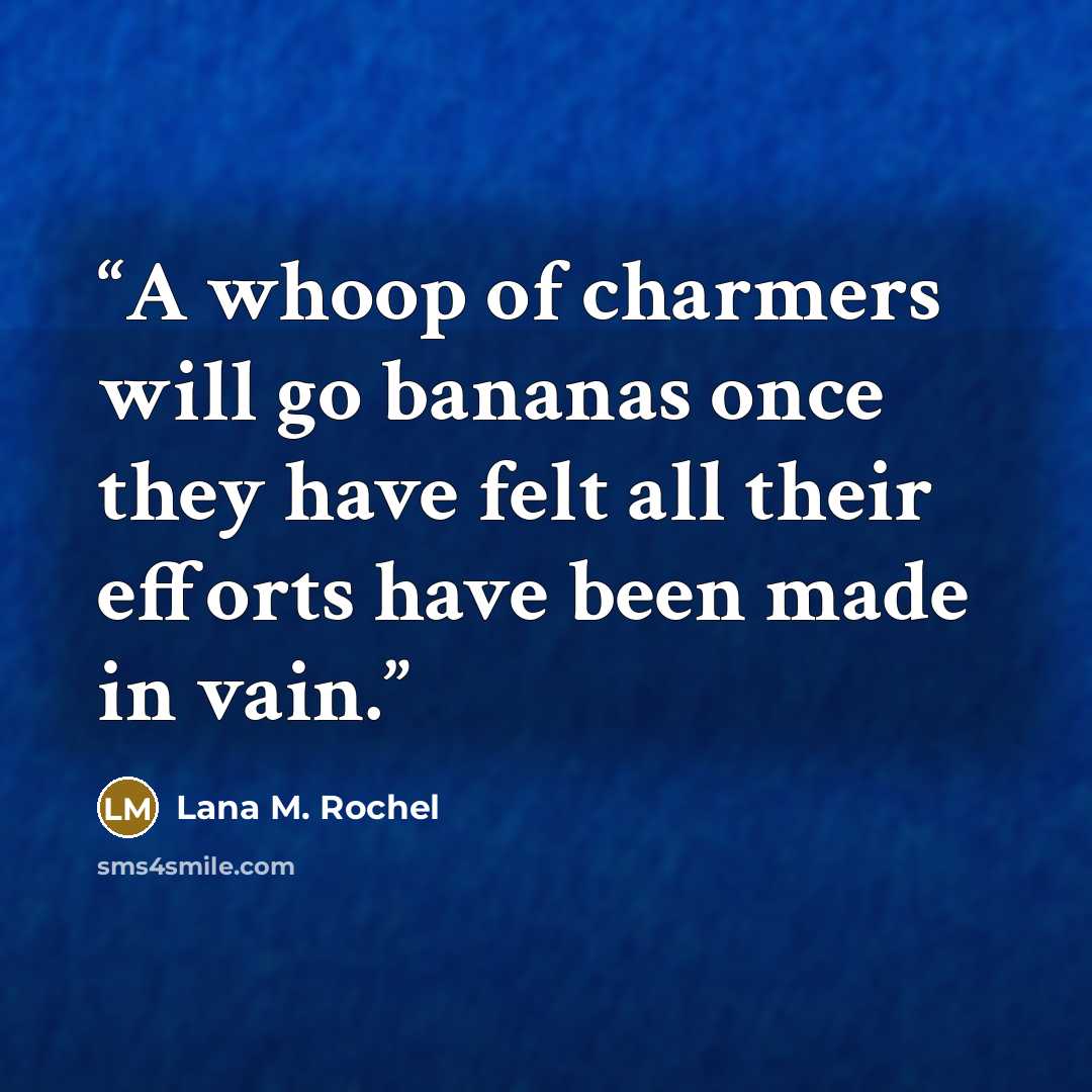 “A whoop of charmers will go bananas once they have felt all their efforts have been made in vain.” quote by Lana M. Rochel
