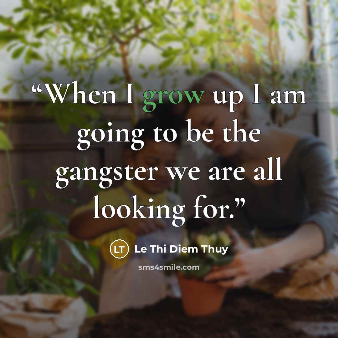 “When I grow up I am going to be the gangster we are all looking for.” quote by Le Thi Diem Thuy