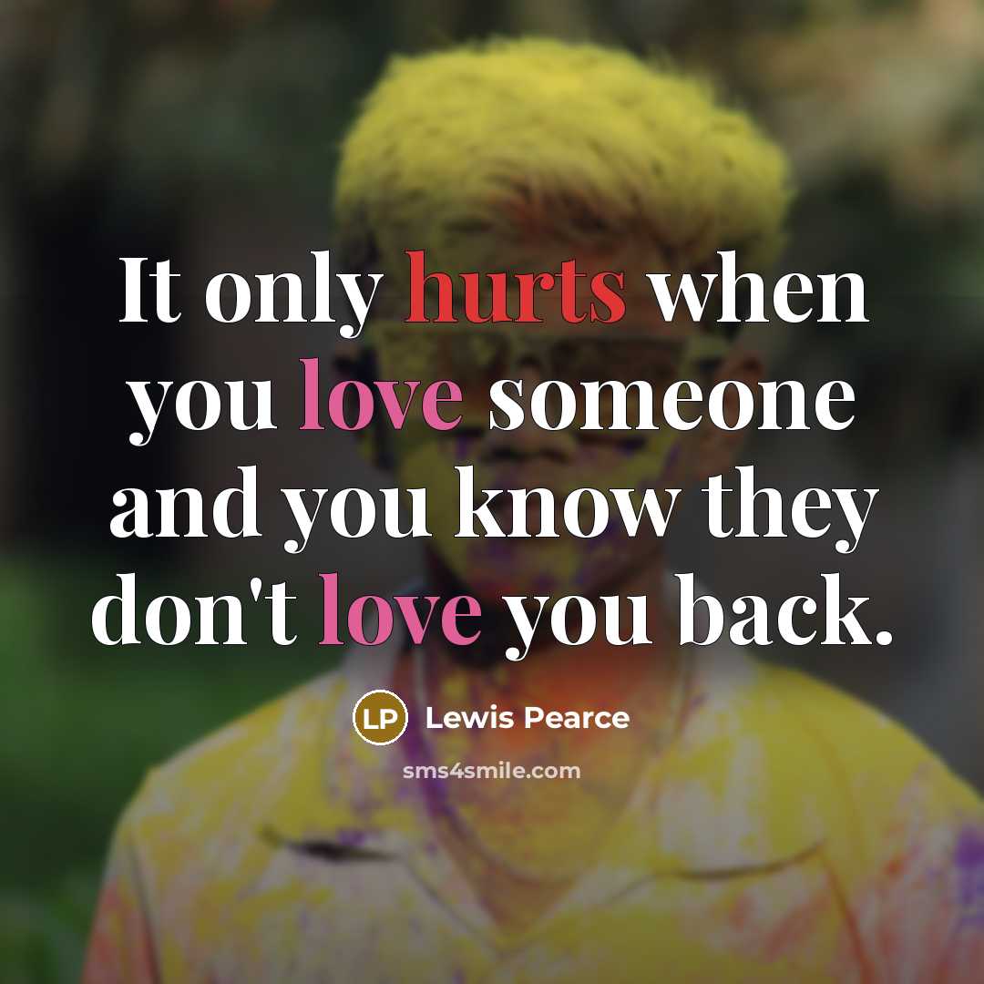 “It only hurts when you love someone and you know they don't love you back.” quote by Lewis Pearce