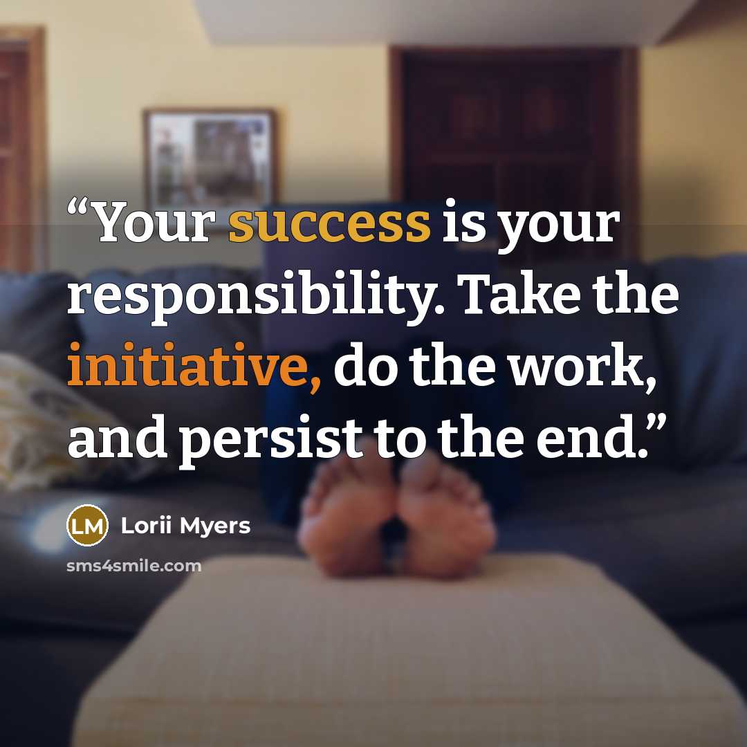 “Your success is your responsibility. Take the initiative, do the work, and persist to the end.” quote by Lorii Myers