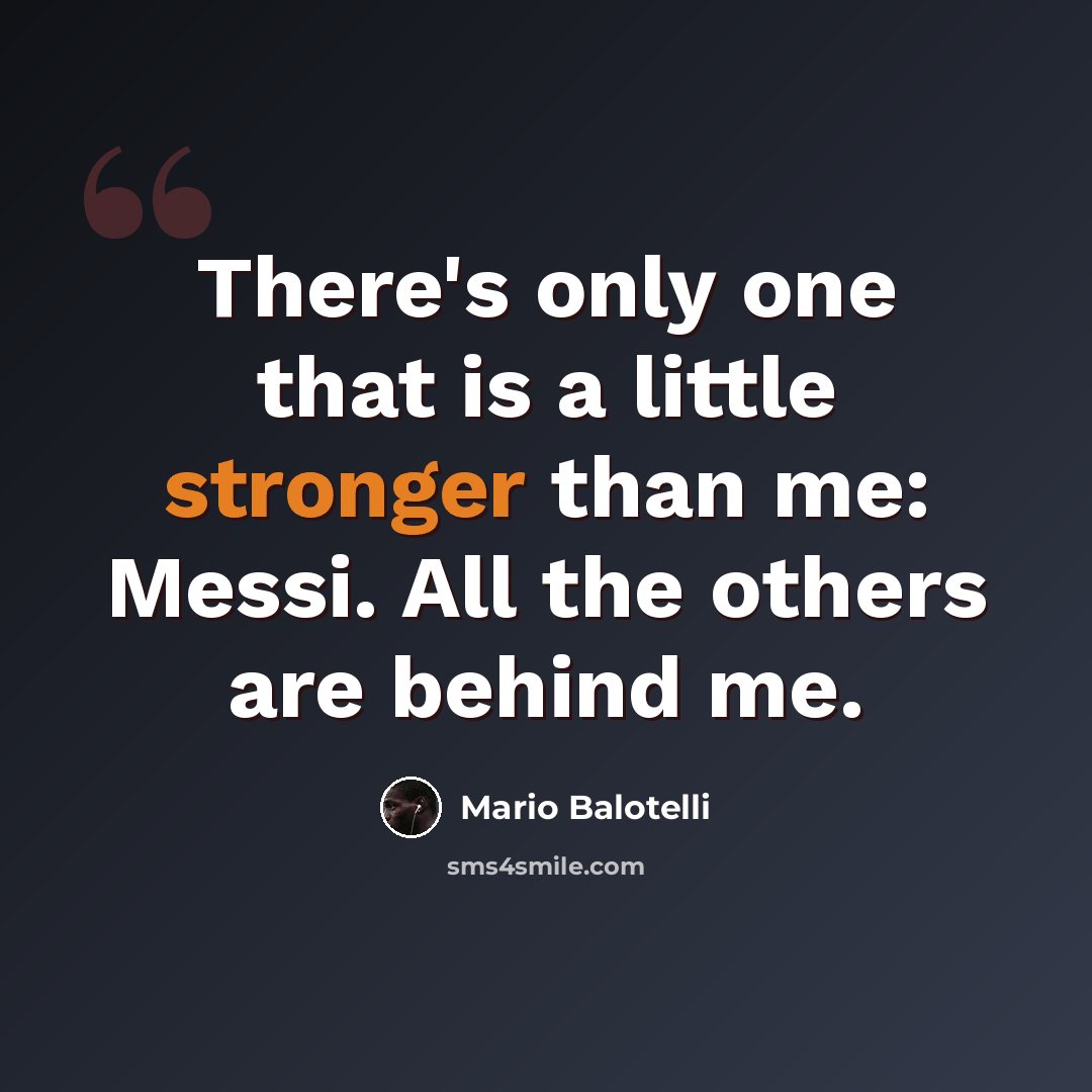 “There's only one that is a little stronger than me: Messi. All the others are behind me.” quote by Mario Balotelli
