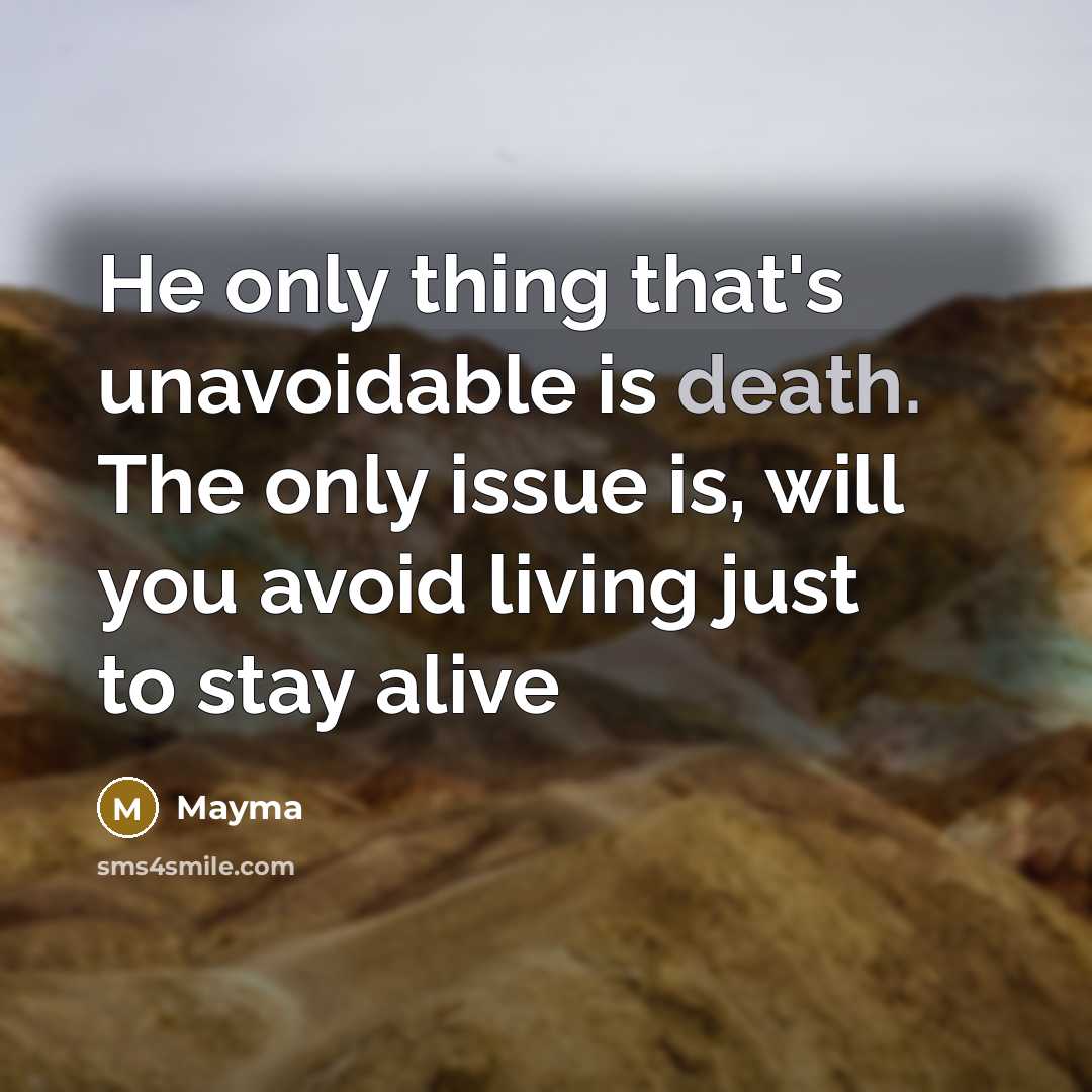 “He only thing that's unavoidable is death. The only issue is, will you avoid living just to stay alive” quote by MAYMA