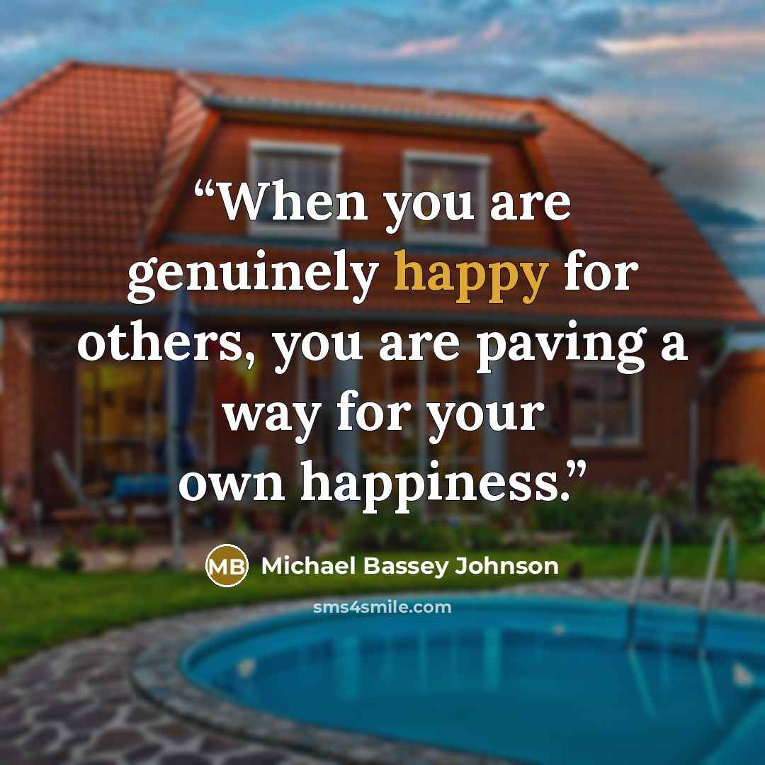 “When you are genuinely happy for others, you are paving a way for your own happiness.” quote by Michael Bassey Johnson