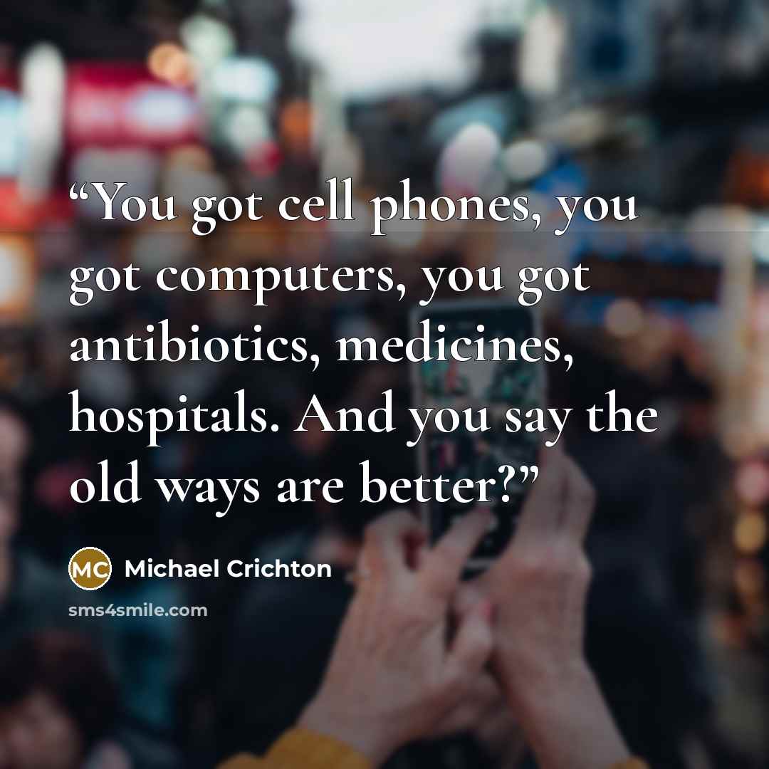 “You got cell phones, you got computers, you got antibiotics, medicines, hospitals. And you say the old ways are better?” quote by Michael Crichton