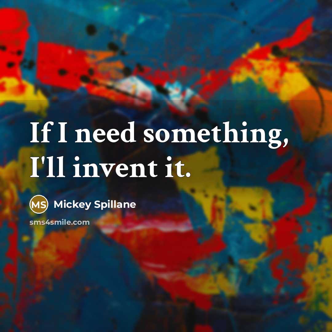 “If I need something, I'll invent it.” quote by Mickey Spillane