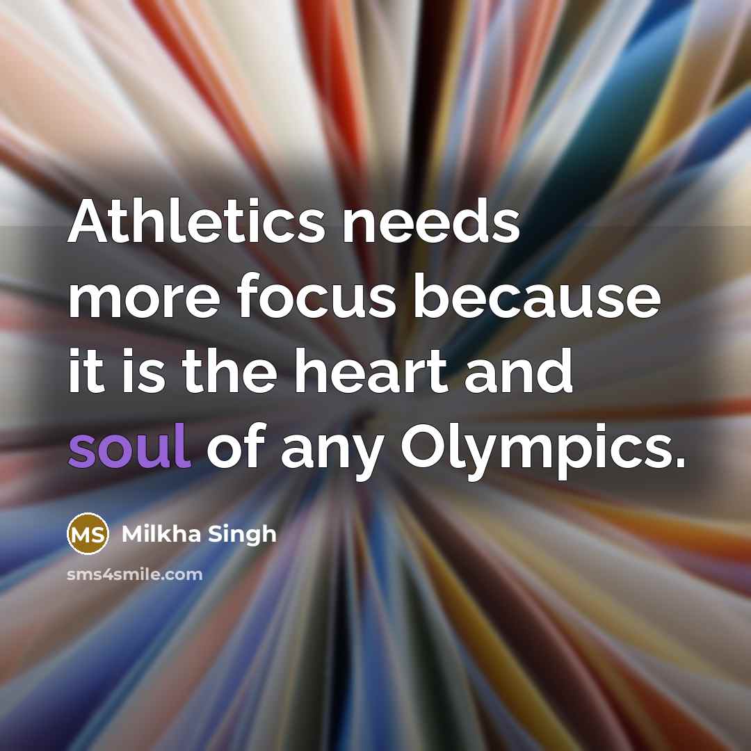 “Athletics needs more focus because it is the heart and soul of any Olympics.” quote by Milkha Singh