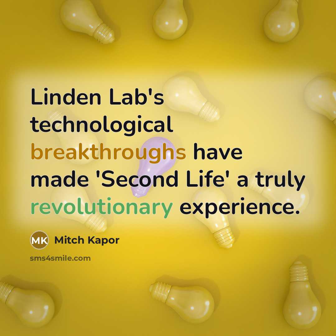“Linden Lab's technological breakthroughs have made 'Second Life' a truly revolutionary experience.” quote by Mitch Kapor