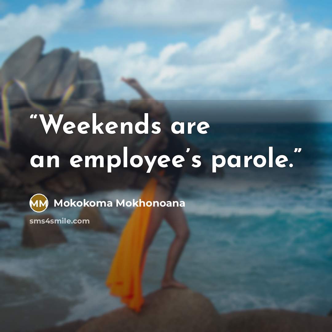 “Weekends are an employee’s parole.” quote by Mokokoma Mokhonoana