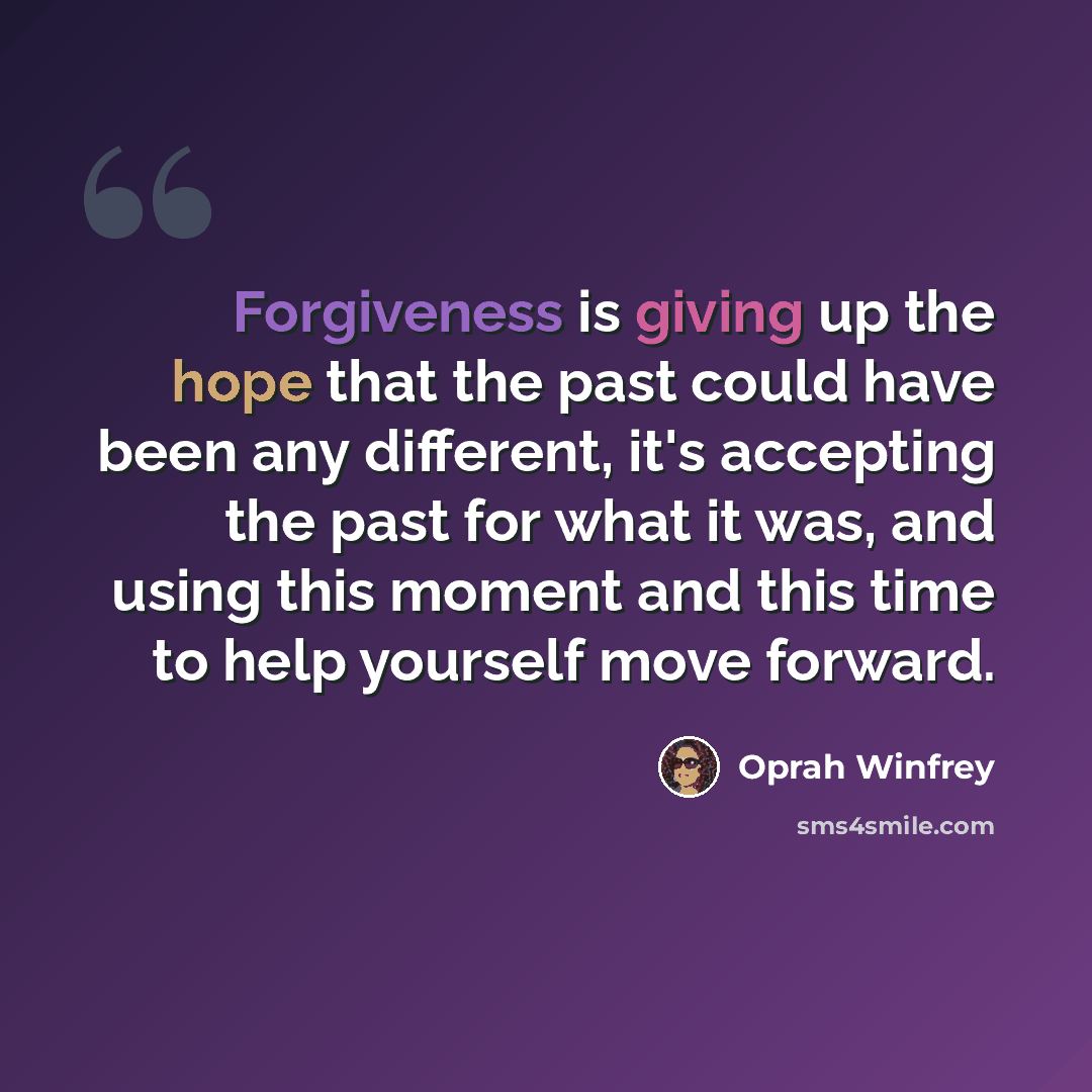 “Forgiveness is giving up the hope that the past could have been any different, it's accepting the past for what it was, and using this moment and this time to help yourself move forward.” quote by Oprah Winfrey