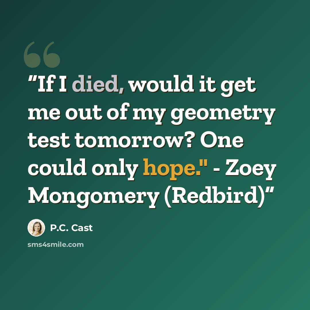 “If I died, would it get me out of my geometry test tomorrow? One could only hope." - Zoey Mongomery (Redbird)” quote by P.C. Cast