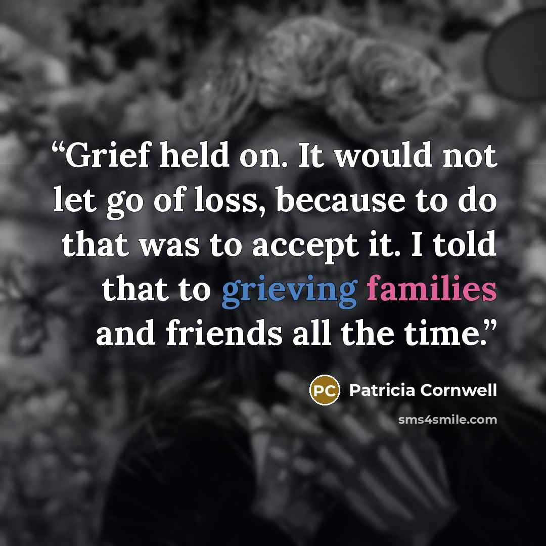 “Grief held on. It would not let go of loss, because to do that was to accept it. I told that to grieving families and friends all the time.” quote by Patricia Cornwell