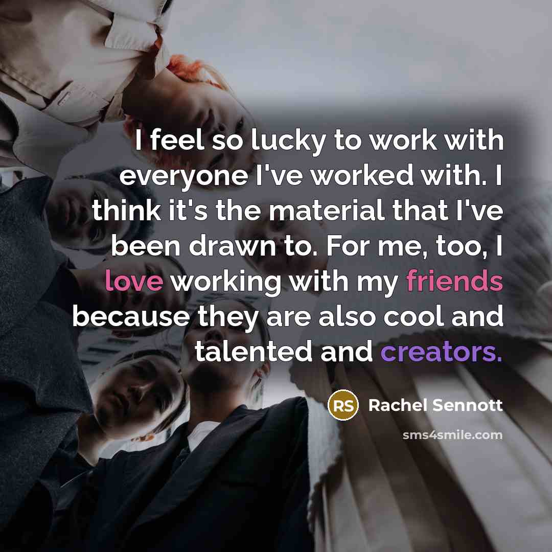 “I feel so lucky to work with everyone I've worked with. I think it's the material that I've been drawn to. For me, too, I love working with my friends because they are also cool and talented and creators.” quote by Rachel Sennott