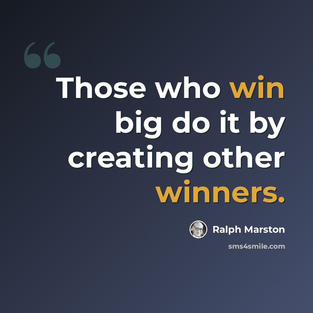“Those who win big do it by creating other winners.” quote by Ralph Marston