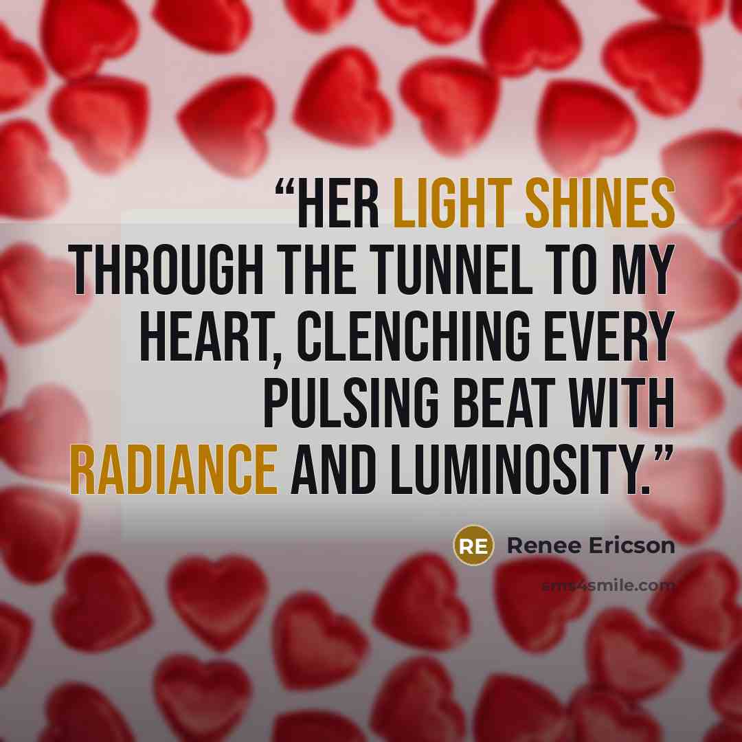 “Her light shines through the tunnel to my heart, clenching every pulsing beat with radiance and luminosity.” quote by Renee Ericson