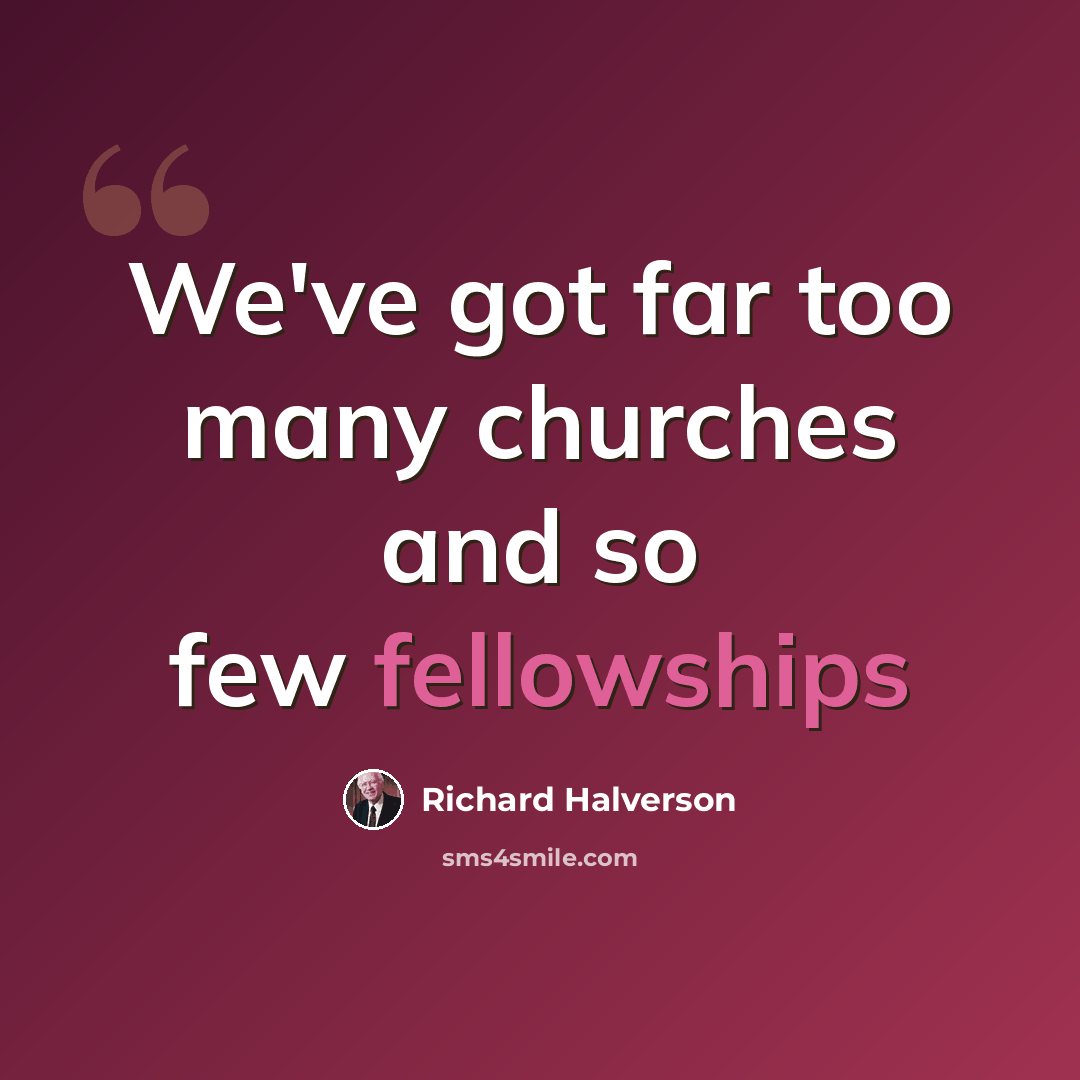 “We've got far too many churches and so few fellowships” quote by Richard Halverson