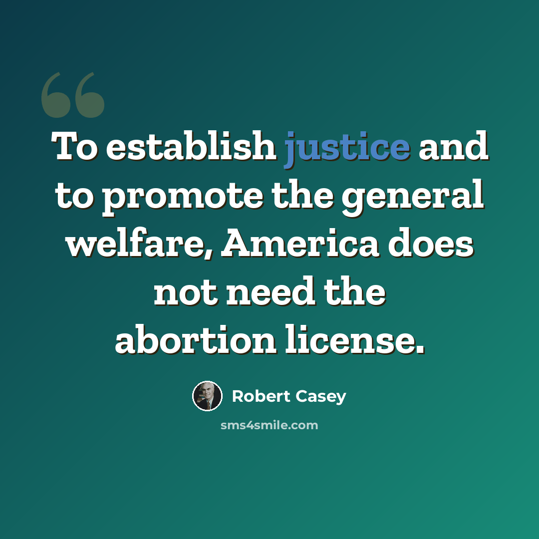 “To establish justice and to promote the general welfare, America does not need the abortion license.” quote by Robert Casey