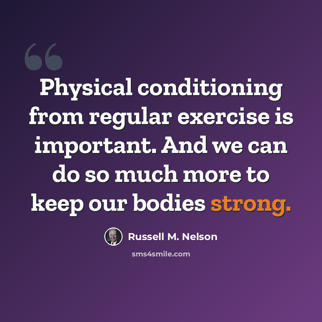 “Physical conditioning from regular exercise is important. And we can do so much more to keep our bodies strong.” quote by Russell M. Nelson