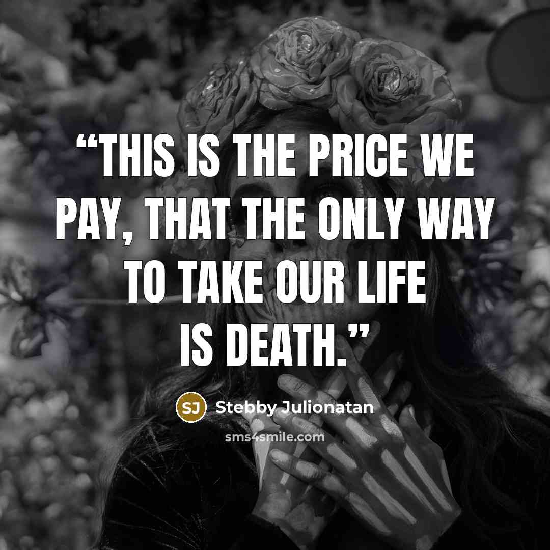 “This is the price we pay, that the only way to take our life is death.” quote by Stebby Julionatan