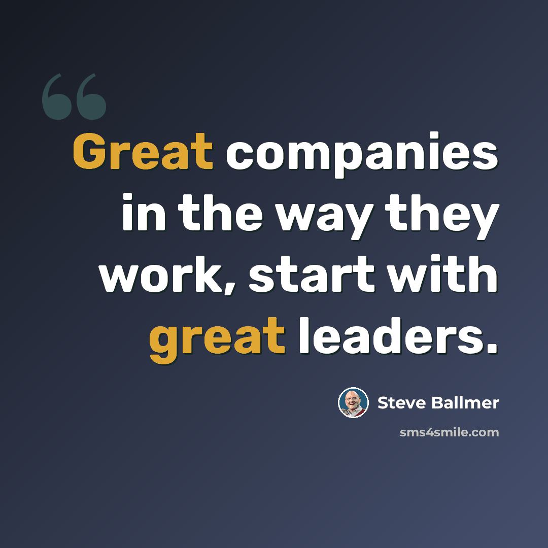 “Great companies in the way they work, start with great leaders.” quote by Steve Ballmer