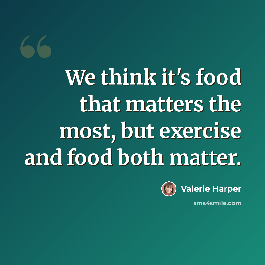 “We think it's food that matters the most, but exercise and food both matter.” quote by Valerie Harper