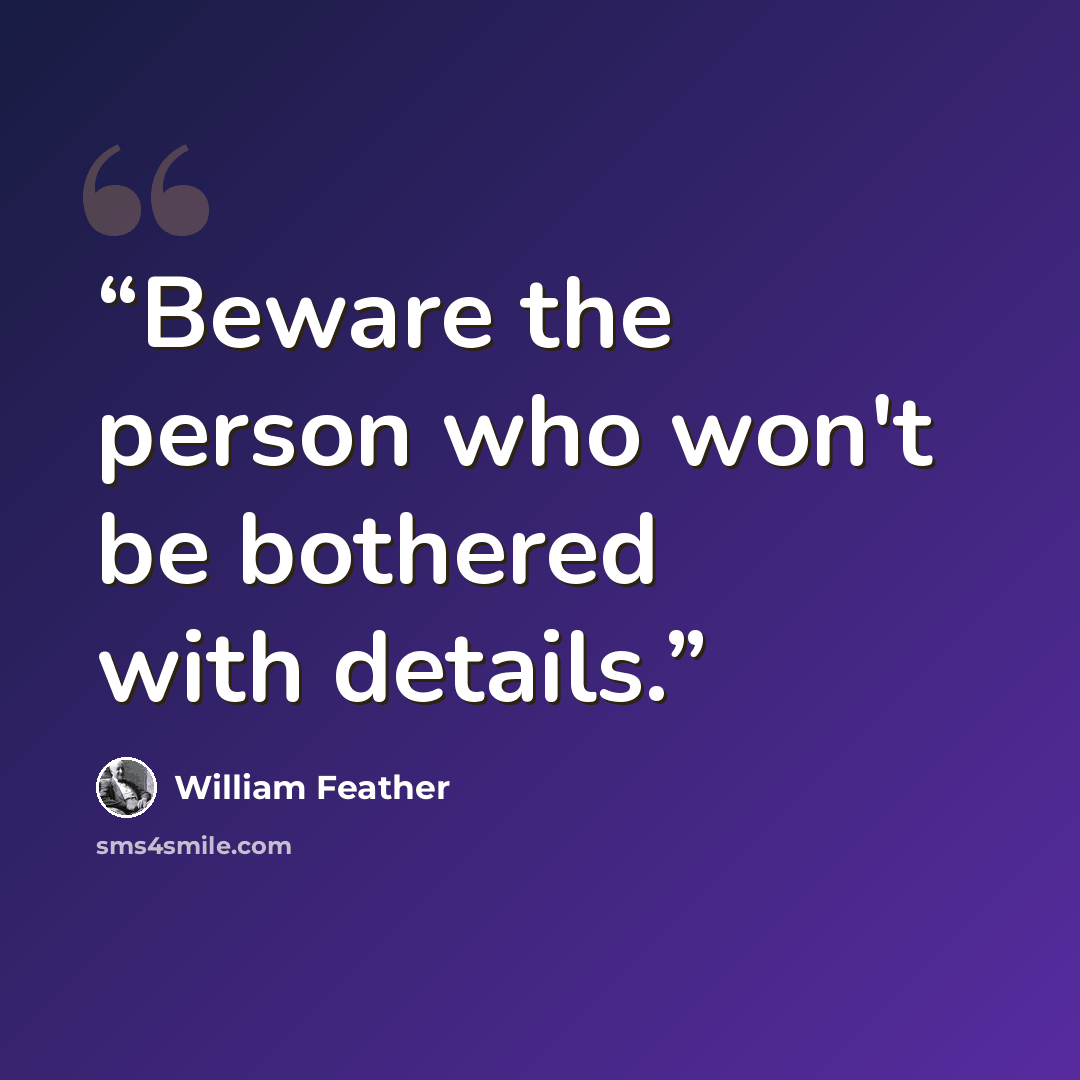“Beware the person who won't be bothered with details.” quote by William Feather
