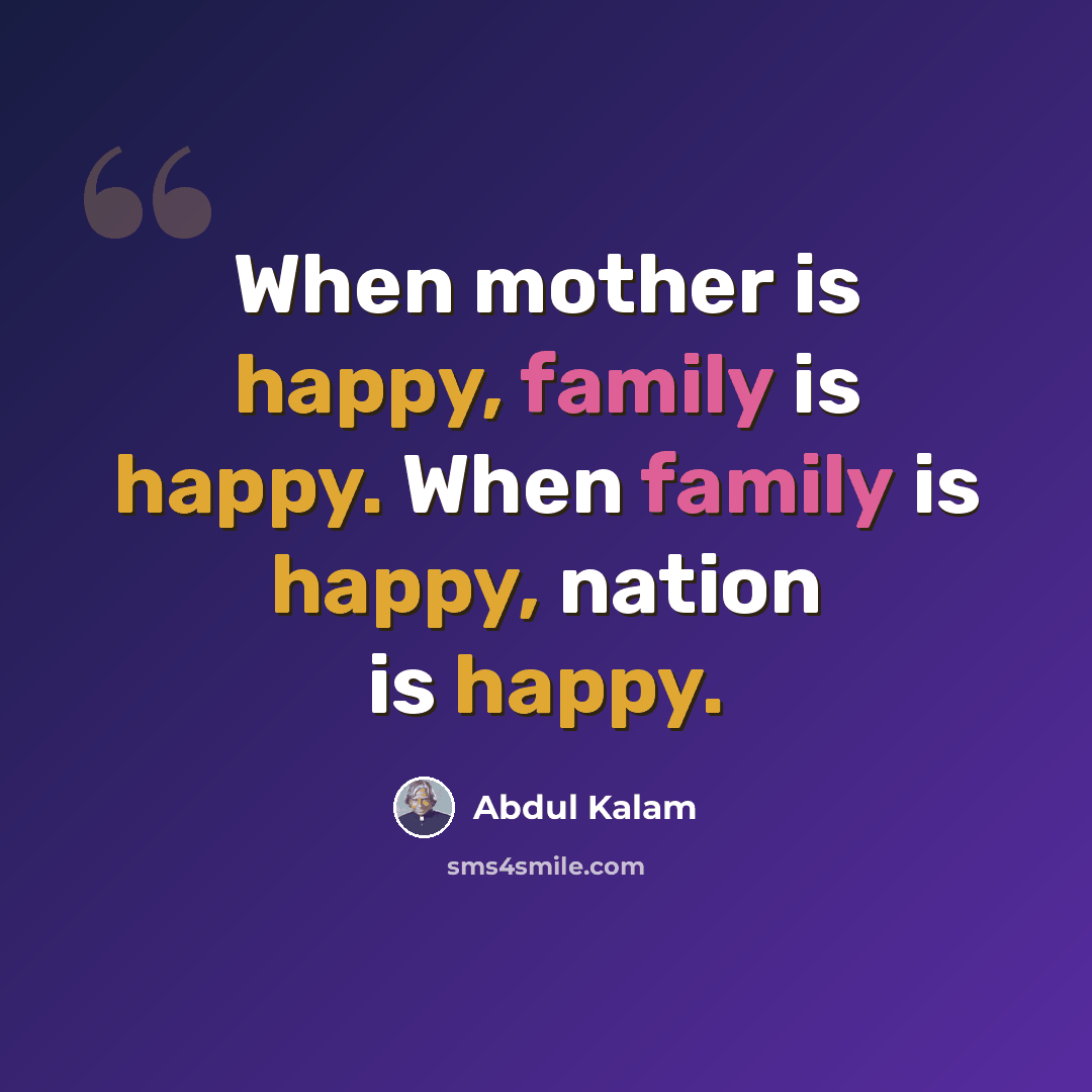 “When mother is happy, family is happy. When family is happy, nation is happy.” quote by Abdul Kalam