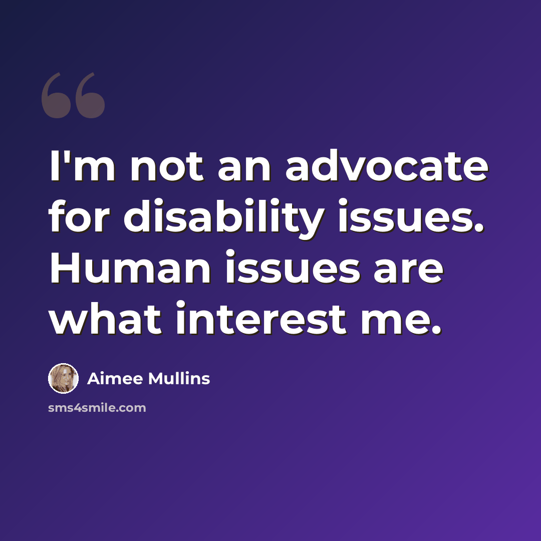 “I'm not an advocate for disability issues. Human issues are what interest me.” quote by Aimee Mullins