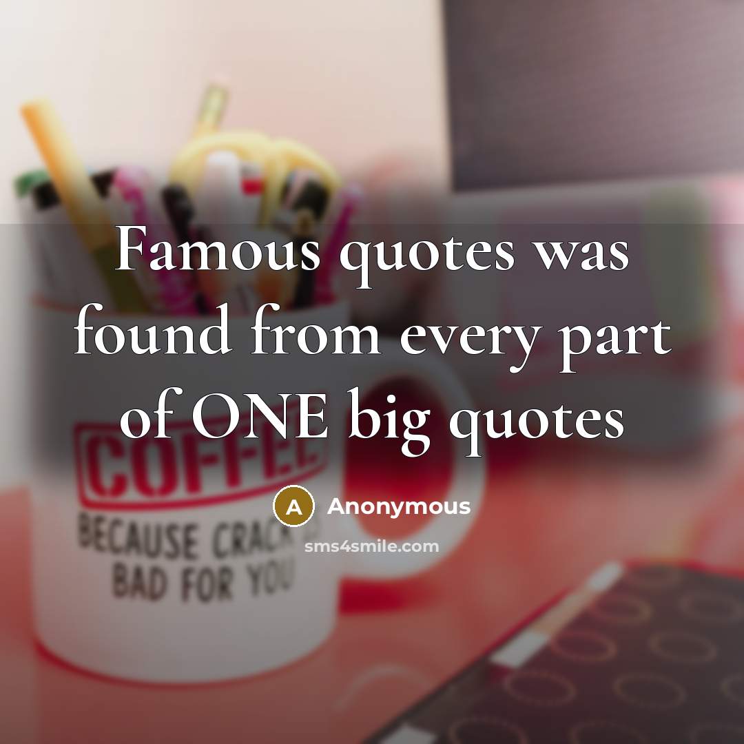 “Famous quotes was found from every part of ONE big quotes” quote by Anonymous