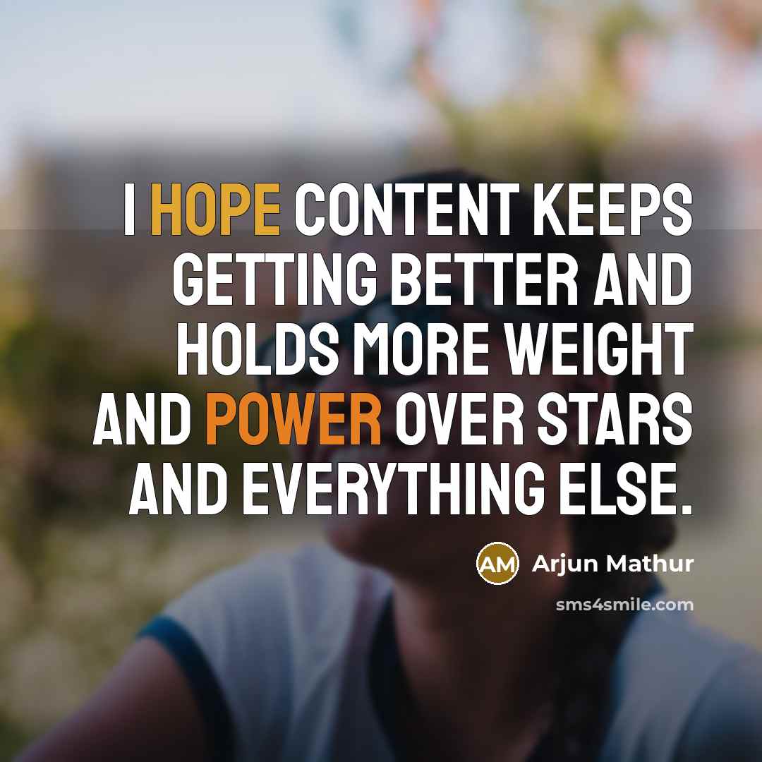 “I hope content keeps getting better and holds more weight and power over stars and everything else.” quote by Arjun Mathur
