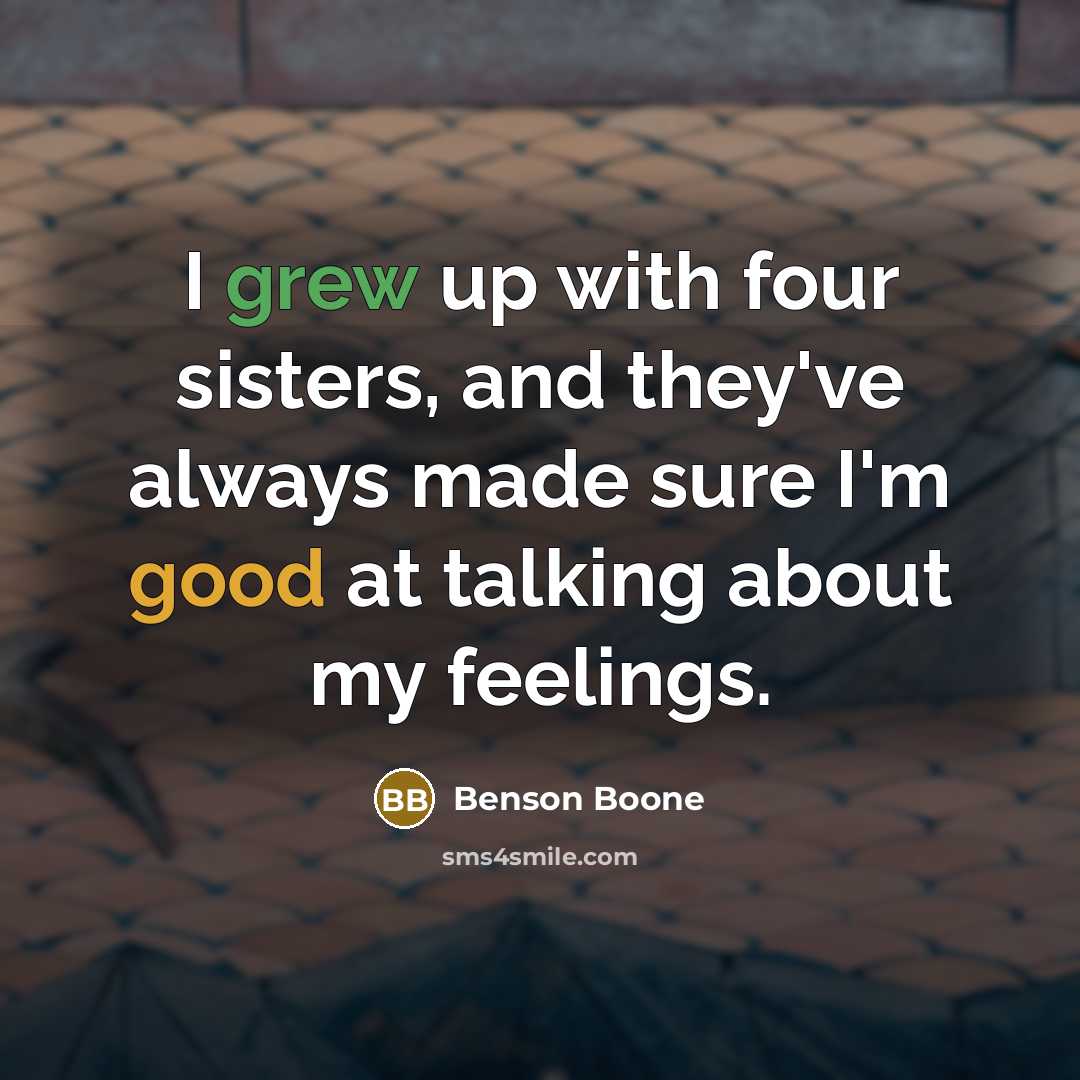 “I grew up with four sisters, and they've always made sure I'm good at talking about my feelings.” quote by Benson Boone