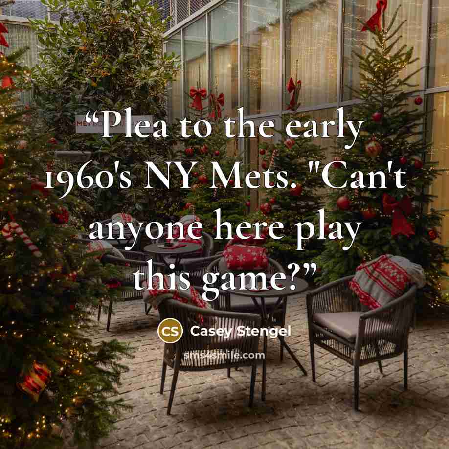 “Plea to the early 1960's NY Mets. "Can't anyone here play this game?” quote by Casey Stengel