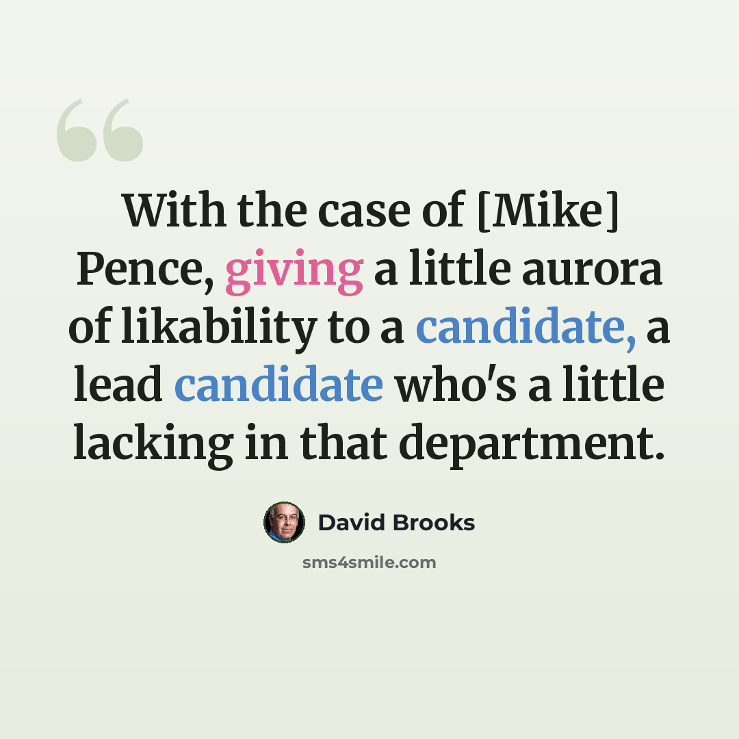 “With the case of [Mike] Pence, giving a little aurora of likability to a candidate, a lead candidate who's a little lacking in that department.” quote by David Brooks