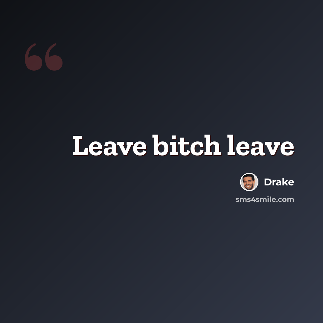 “Leave bitch leave” quote by Drake