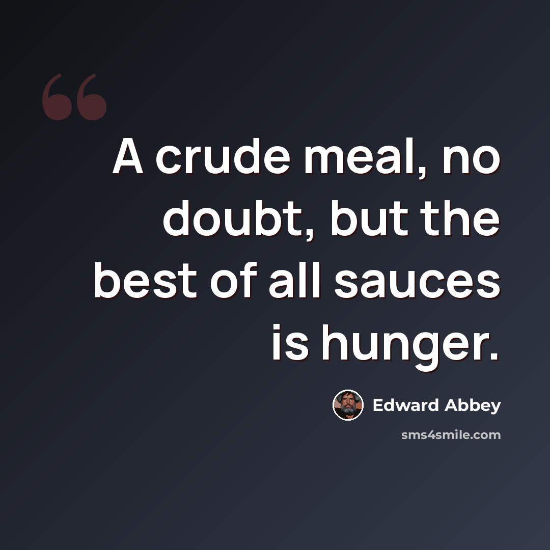“A crude meal, no doubt, but the best of all sauces is hunger.” quote by Edward Abbey