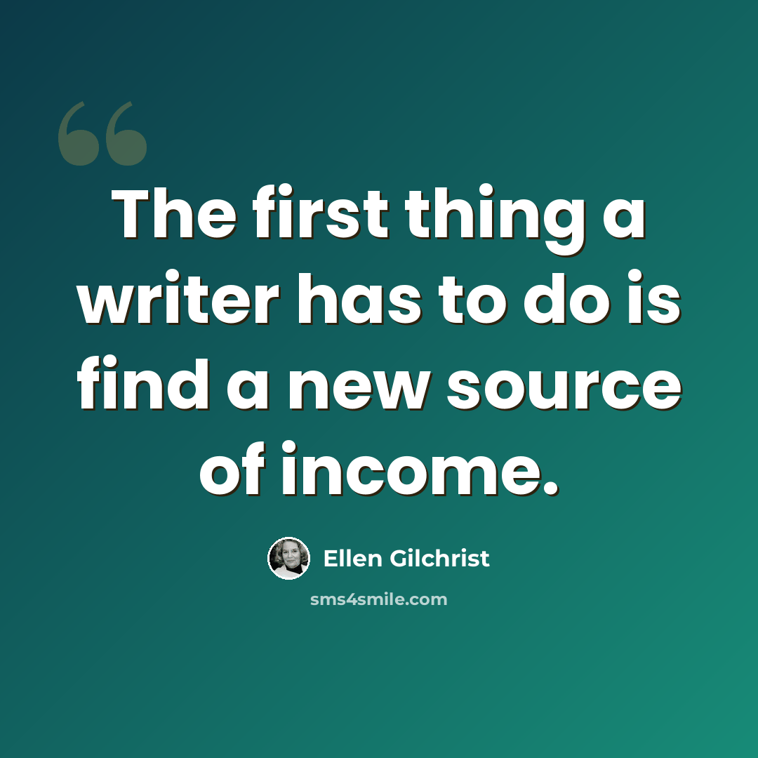 “The first thing a writer has to do is find a new source of income.” quote by Ellen Gilchrist