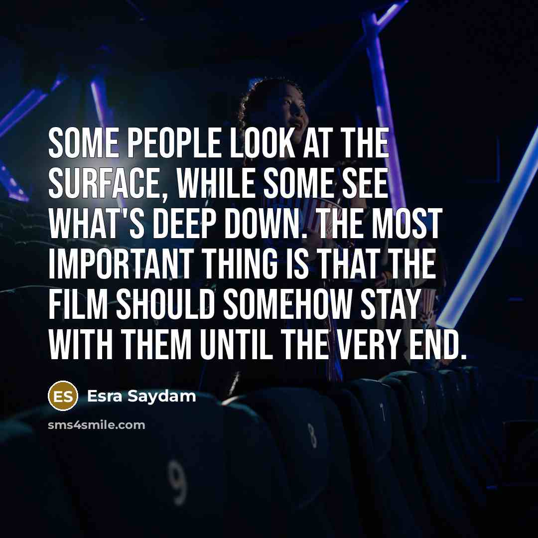 “Some people look at the surface, while some see what's deep down. The most important thing is that the film should somehow stay with them until the very end.” quote by Esra Saydam