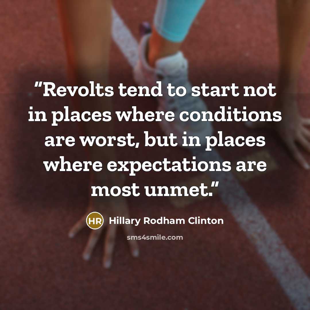 “Revolts tend to start not in places where conditions are worst, but in places where expectations are most unmet.” quote by Hillary Rodham Clinton