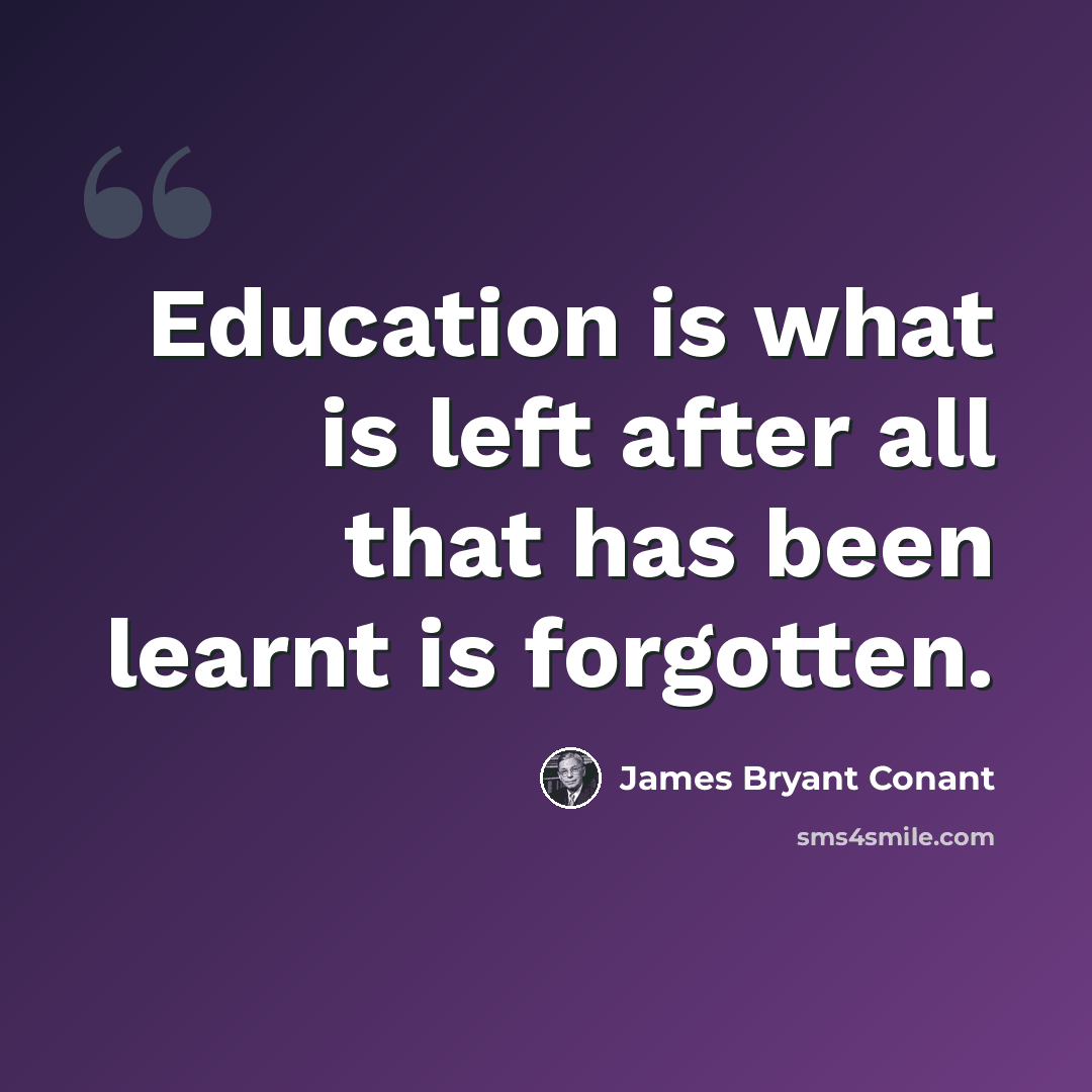 “Education is what is left after all that has been learnt is forgotten.” quote by James Bryant Conant