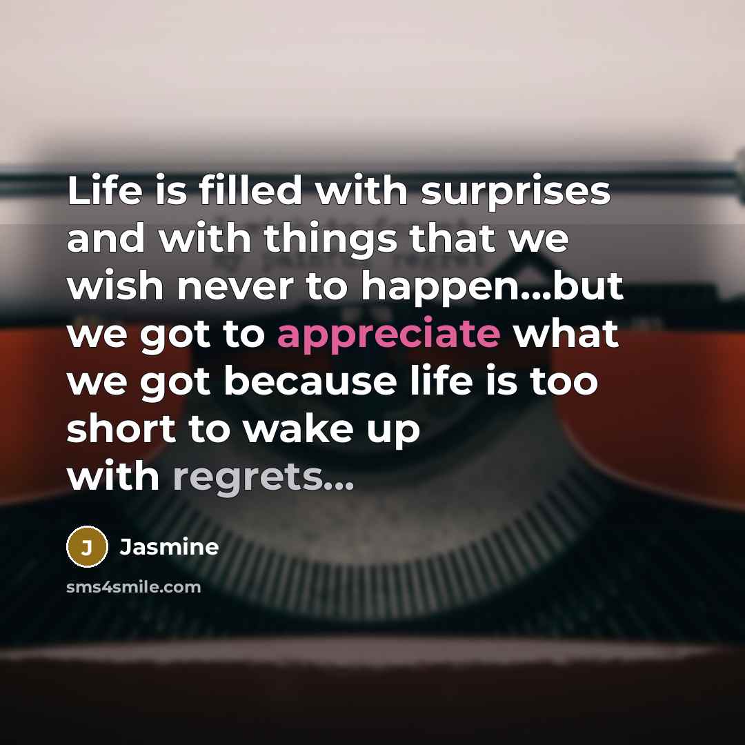 “Life is filled with surprises and with things that we wish never to happen...but we got to appreciate what we got because life is too short to wake up with regrets...” quote by Jasmine