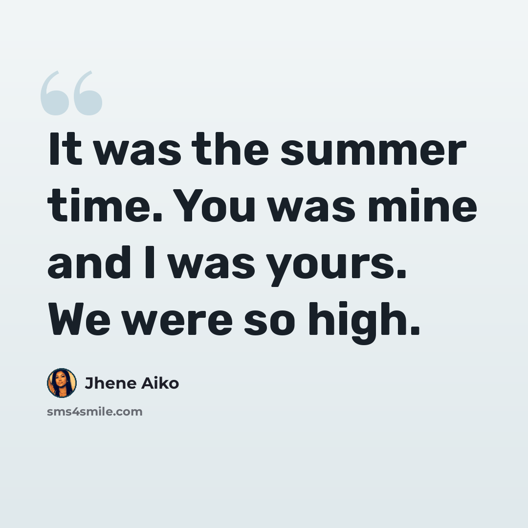 “It was the summer time. You was mine and I was yours. We were so high.” quote by Jhene Aiko