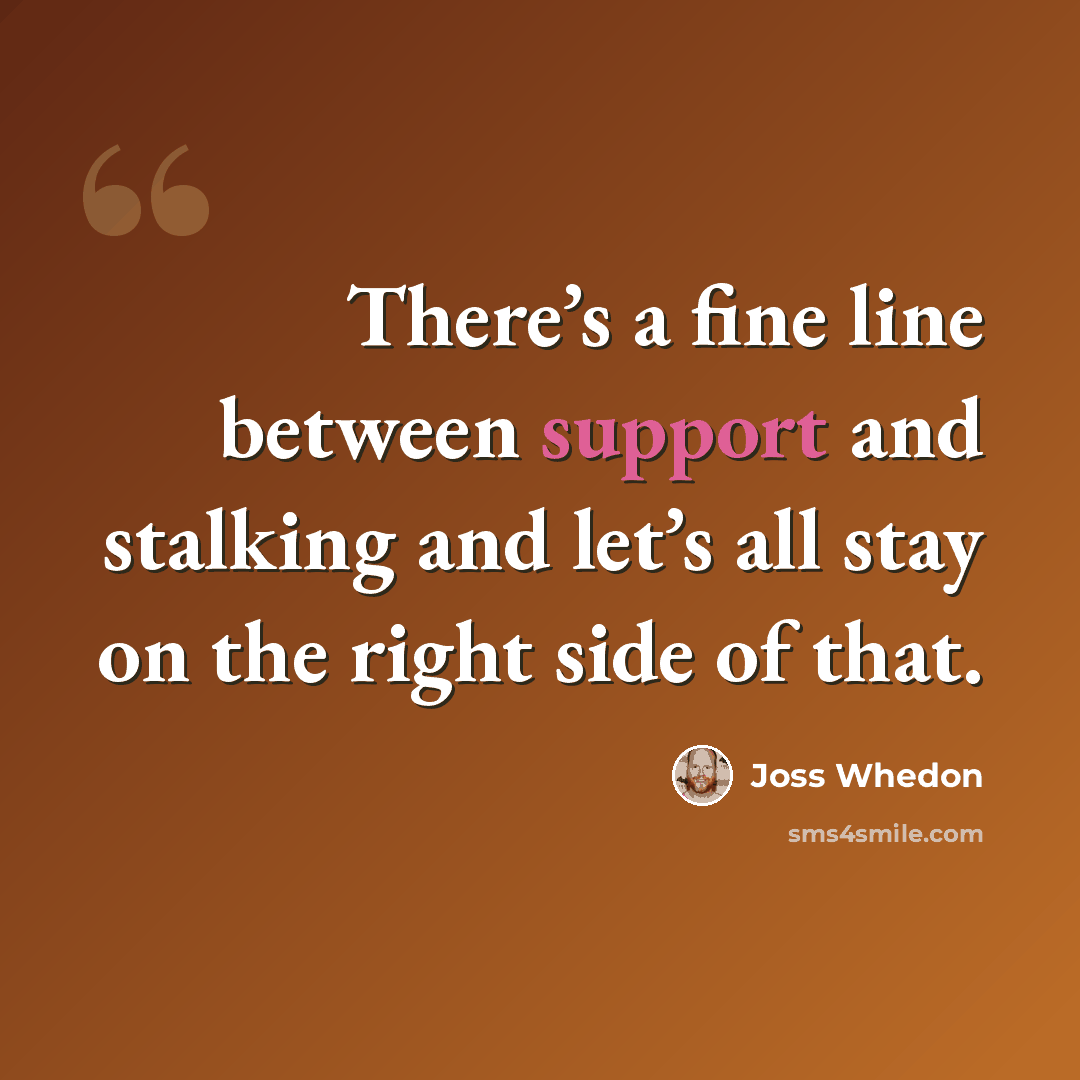 “There’s a fine line between support and stalking and let’s all stay on the right side of that.” quote by Joss Whedon