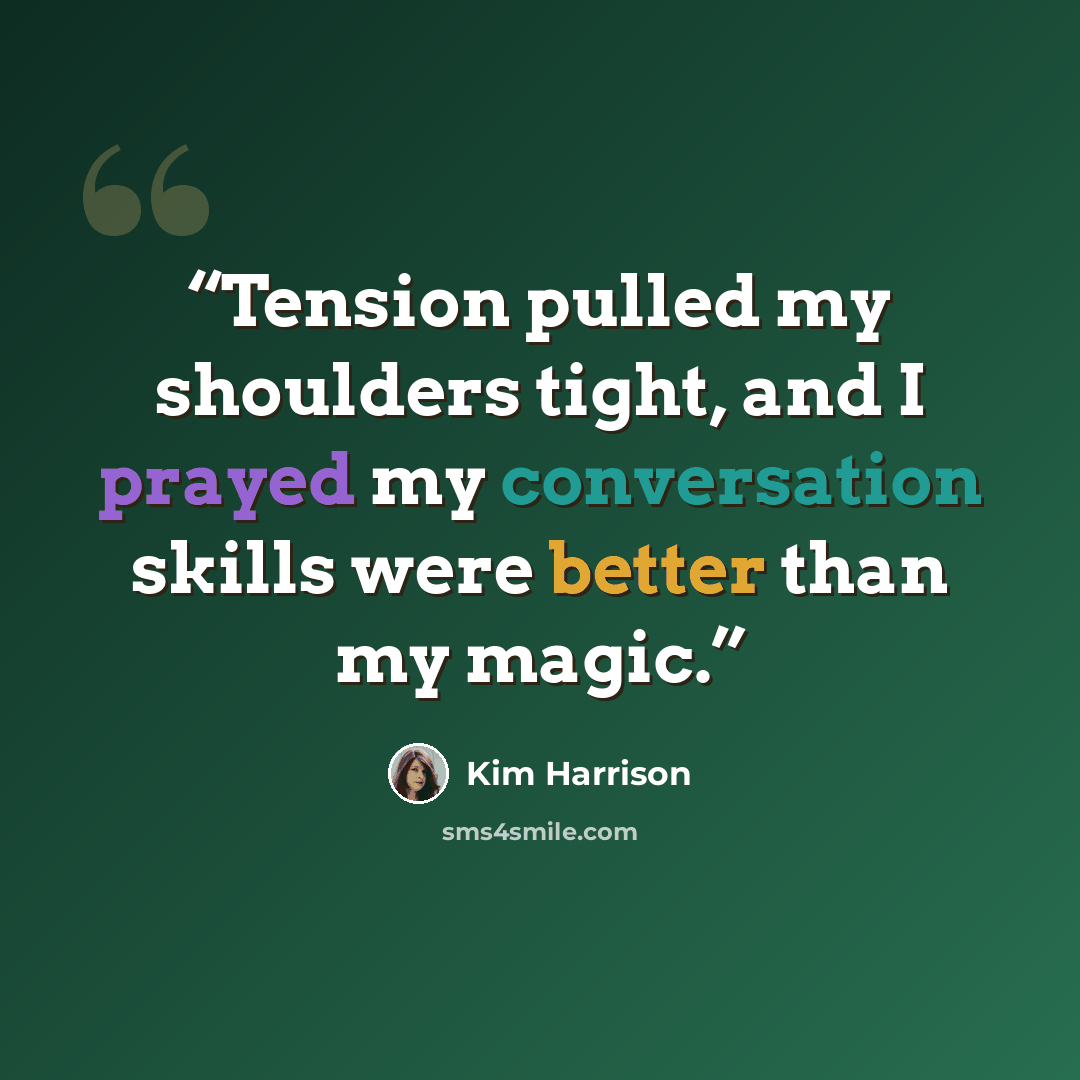 “Tension pulled my shoulders tight, and I prayed my conversation skills were better than my magic.” quote by Kim Harrison
