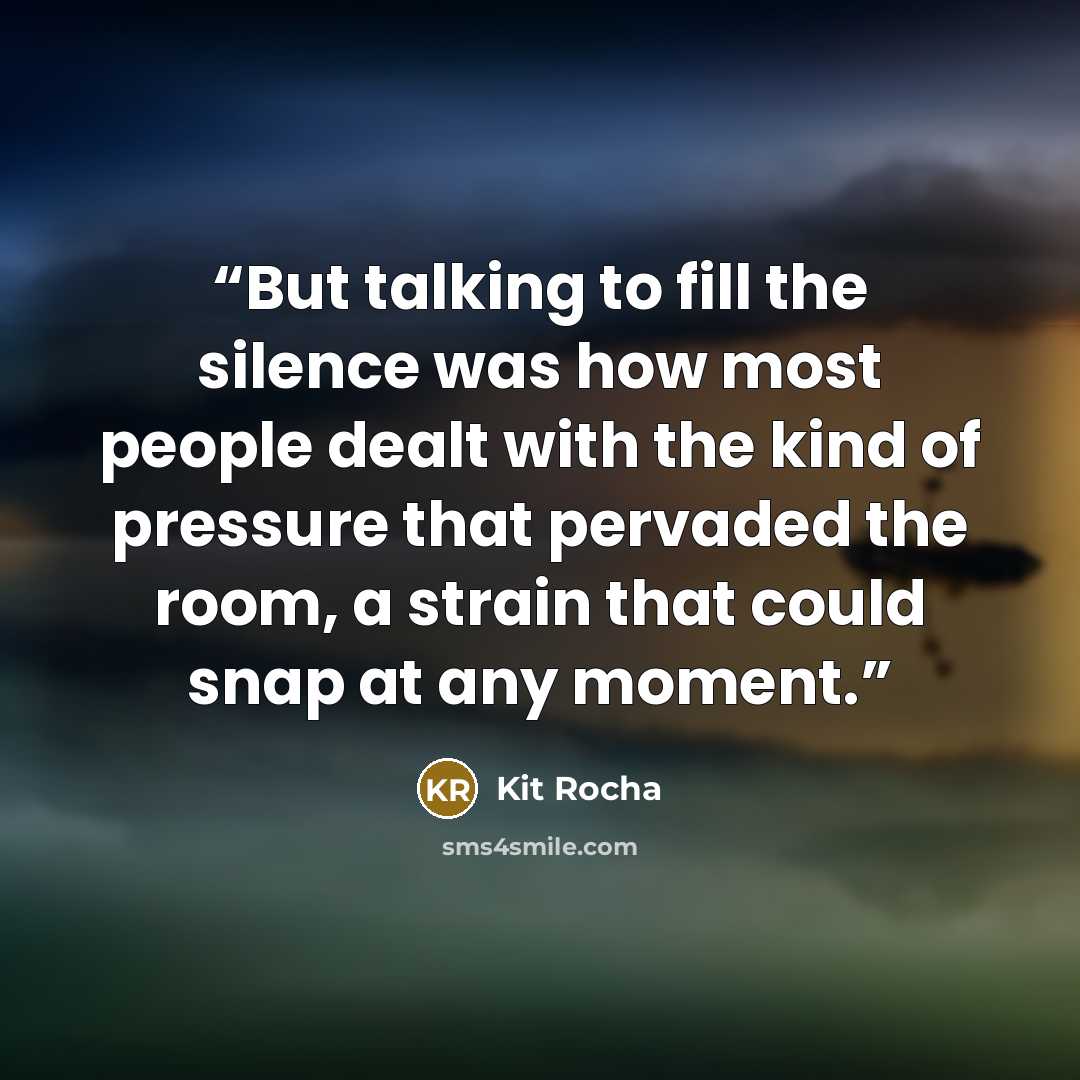 “But talking to fill the silence was how most people dealt with the kind of pressure that pervaded the room, a strain that could snap at any moment.” quote by Kit Rocha