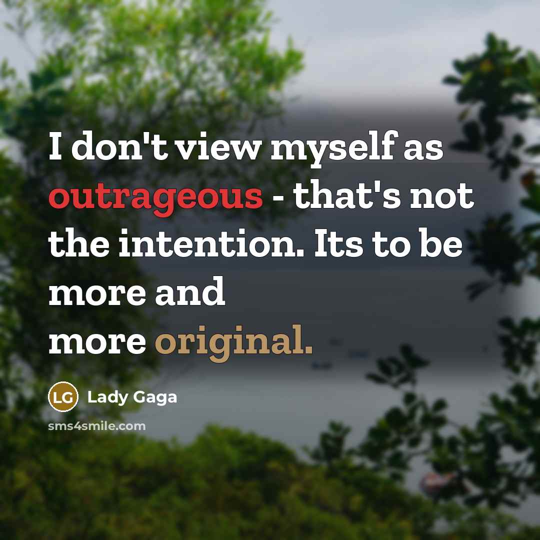 “I don't view myself as outrageous - that's not the intention. Its to be more and more original.” quote by Lady Gaga