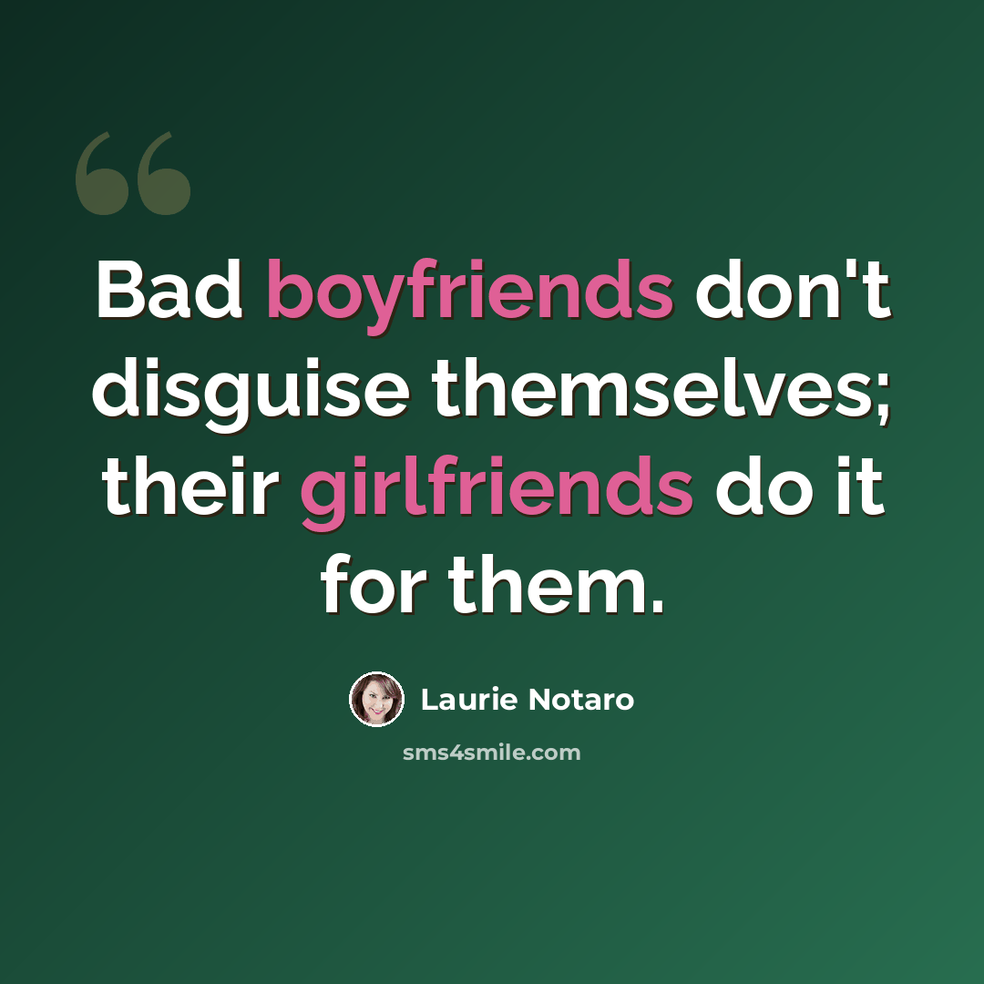 “Bad boyfriends don't disguise themselves; their girlfriends do it for them.” quote by Laurie Notaro
