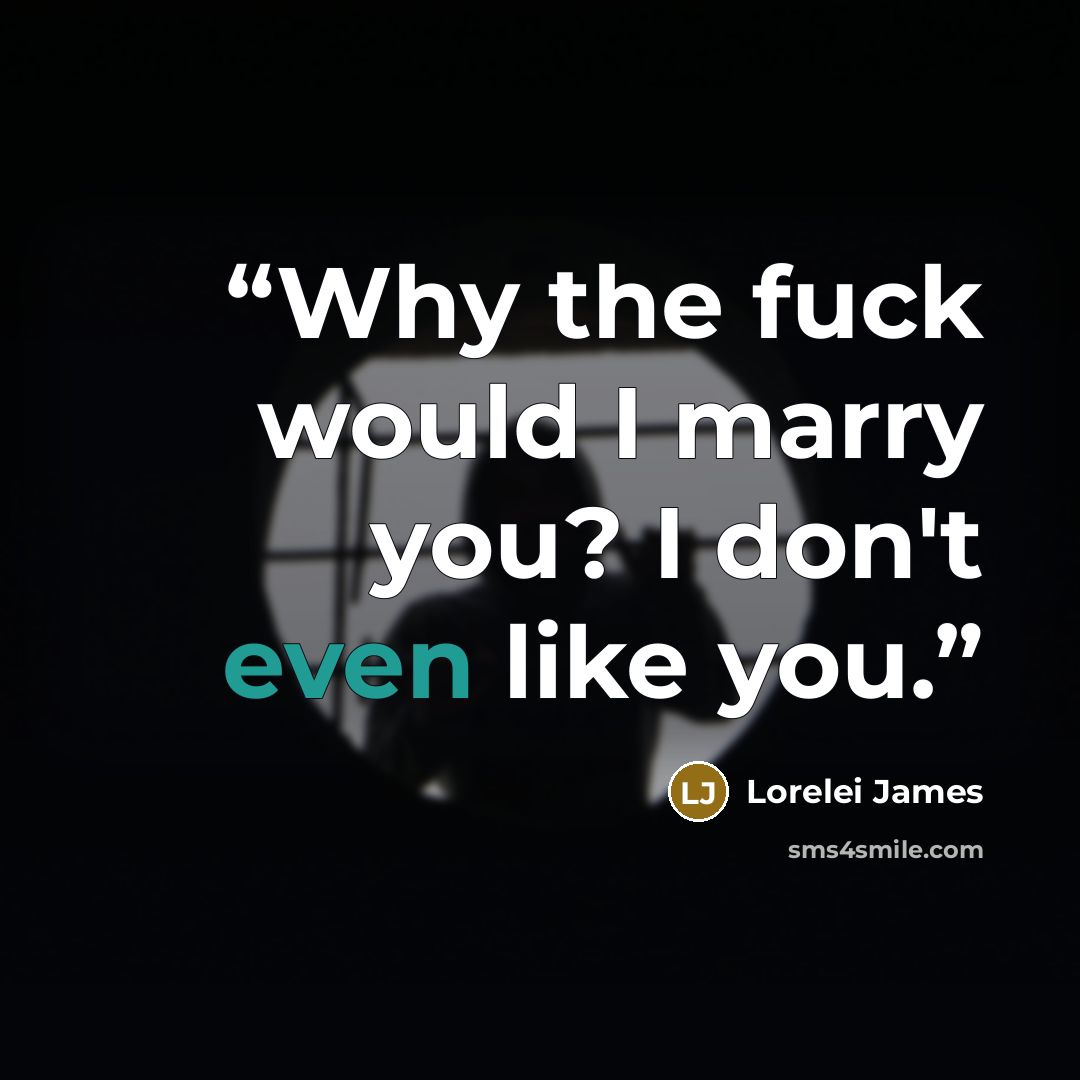 “Why the fuck would I marry you? I don't even like you.” quote by Lorelei James
